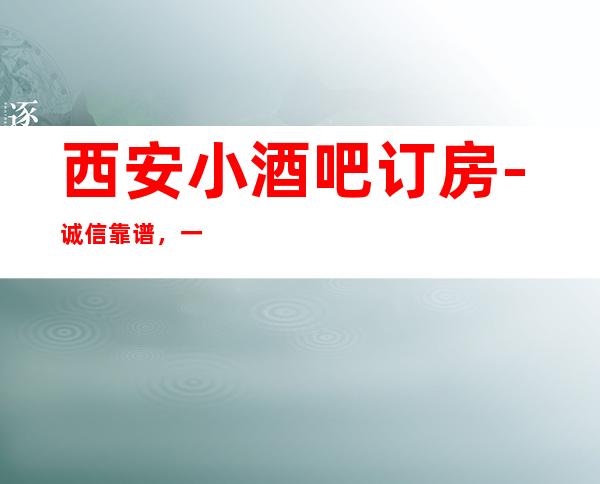 西安小酒吧订房-诚信靠谱，一键搞定-详情价格一览