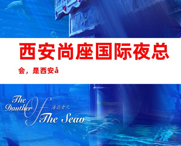 西安尚座国际夜总会,是西安十大夜总会榜上有名_重复