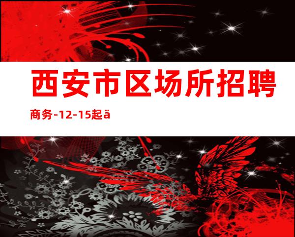 西安市区场所招聘商务-12-15起不扣杂费