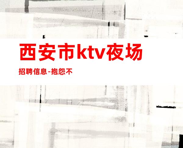 西安市ktv夜场招聘信息-抱怨不如努力