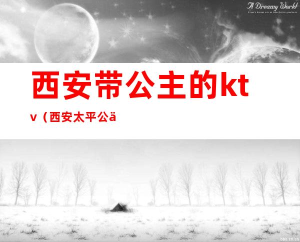 西安带公主的ktv(西安 太平公主)