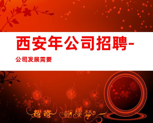 西安年公司招聘-公司发展需要