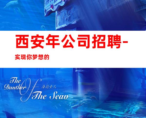 西安年公司招聘-实现你梦想的城市