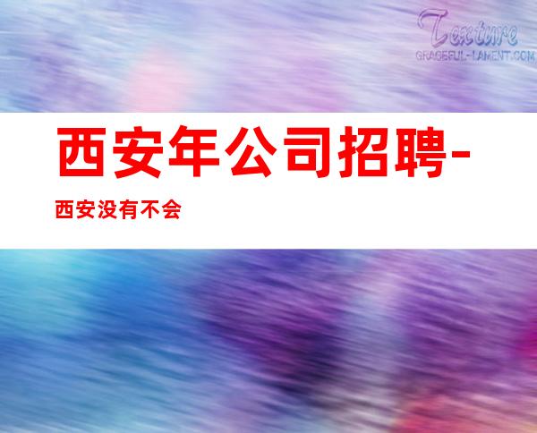 西安年公司招聘-西安没有不会干的事-高档KTV招聘