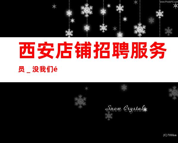 西安店铺招聘服务员＿没我们都啥也不是
