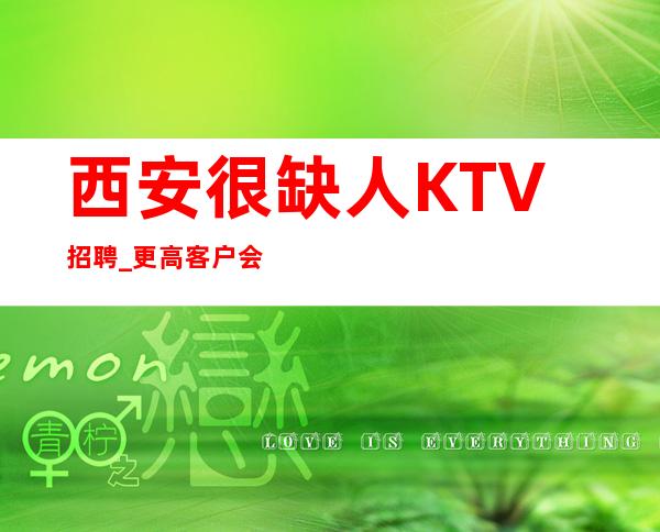 西安很缺人KTV招聘_更高客户会不断砸