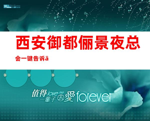 西安御都俪景夜总会一键告诉你包厢订房流程
