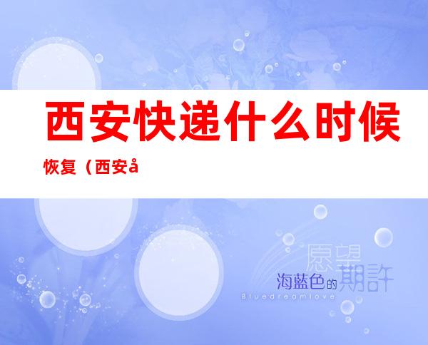 西安快递什么时候恢复（西安快递什么时候恢复2021）