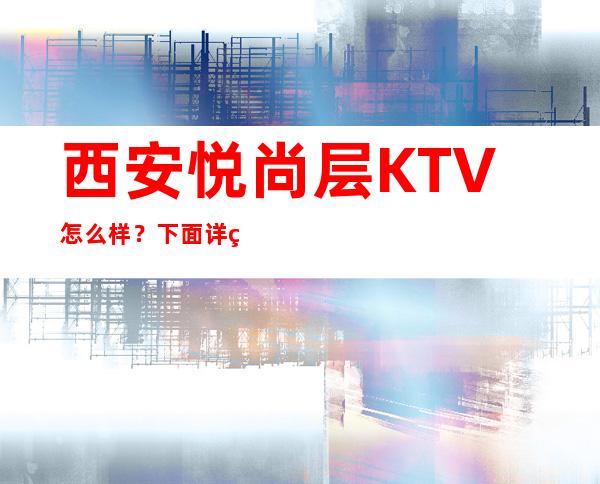 西安悦尚层KTV怎么样？下面详细介绍悦尚层消费及环境