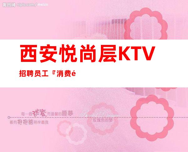 西安悦尚层KTV招聘员工『 消费高经理大组宿舍三室』
