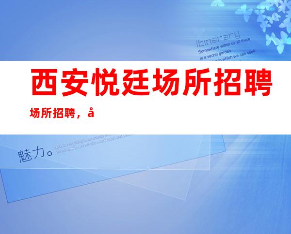 西安悦廷场所招聘场所招聘,当天安排住宿