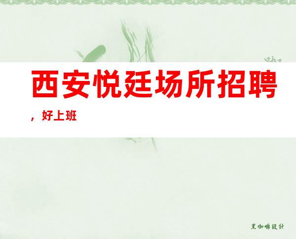 西安悦廷场所招聘,好上班