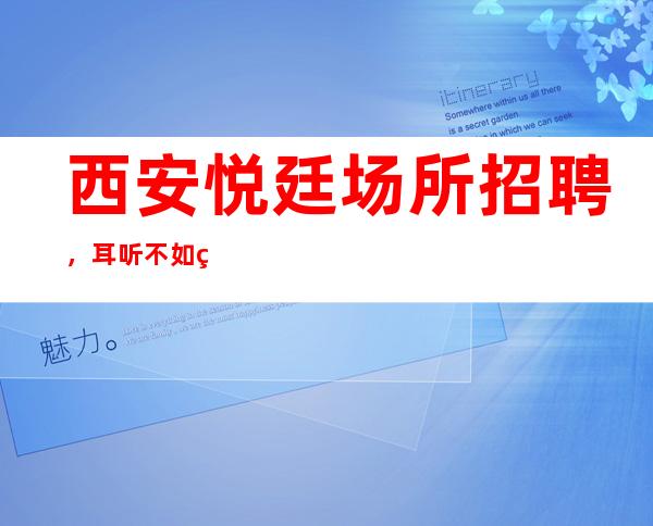 西安悦廷场所招聘，耳听不如眼见
