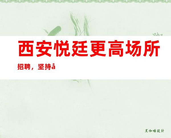 西安悦廷更高场所招聘,坚持奋斗征服一切