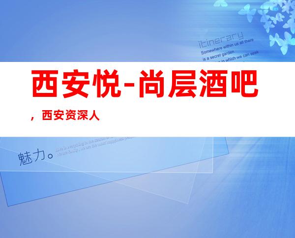 西安悦-尚层酒吧，西安资深人士国际酒吧