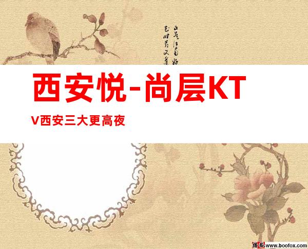 西安悦-尚层KTV西安三大更高夜总会排名预定。