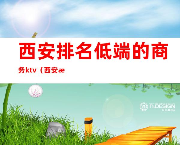 西安排名低端的商务ktv(西安最豪华的地方)