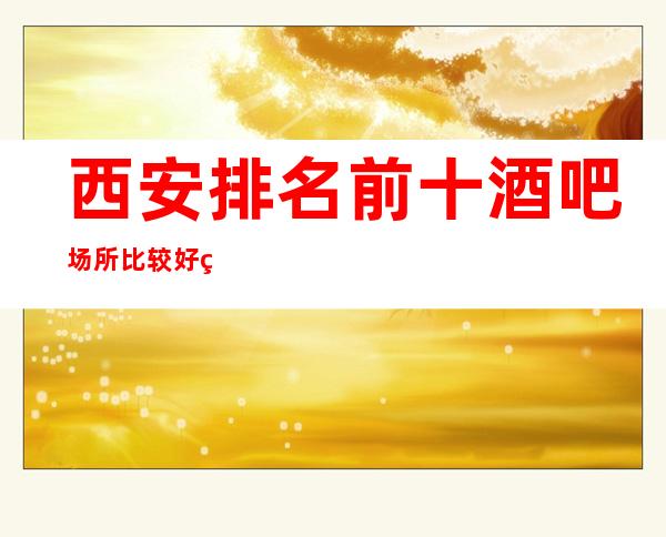 西安排名前十酒吧场所比较好玩?专业接待!预定包厢送酒水果盘