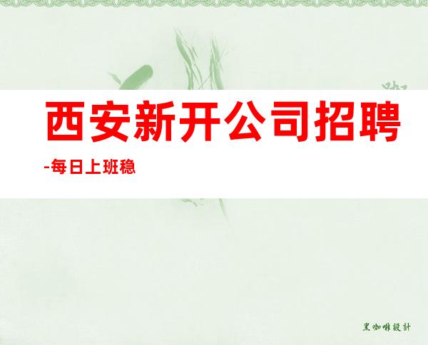 西安新开公司招聘-每日上班稳定