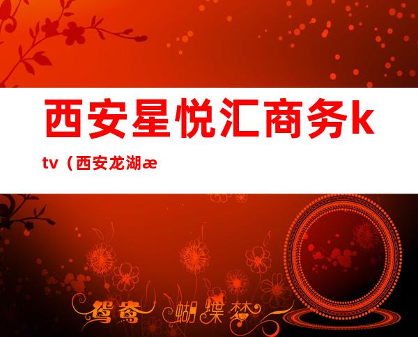 西安星悦汇商务ktv(西安龙湖星悦荟)