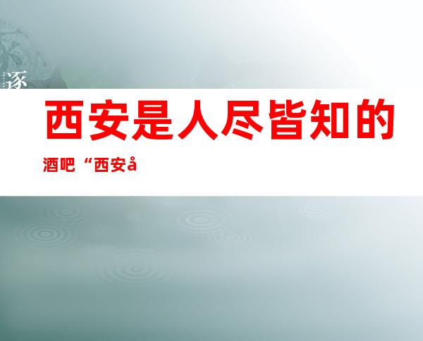 西安是人尽皆知的酒吧“西安凯睿国际酒吧‘’