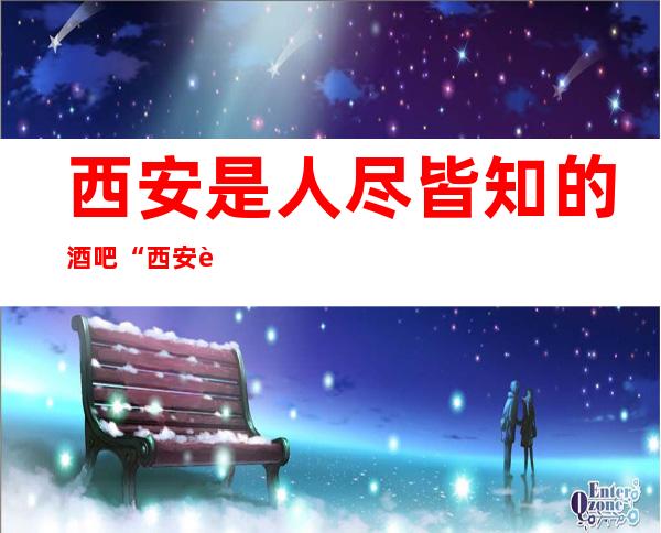 西安是人尽皆知的酒吧“西安西岸公馆酒吧”