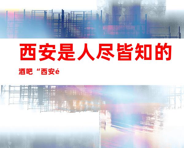 西安是人尽皆知的酒吧“西安阳光星辉酒吧‘’