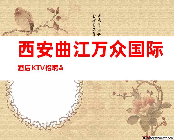 西安曲江万众国际酒店KTV招聘信息-带你拿高薪的团队