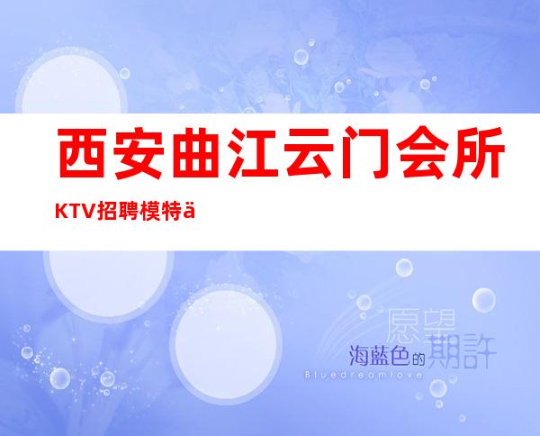 西安曲江云门会所KTV招聘模特信息-高端公平