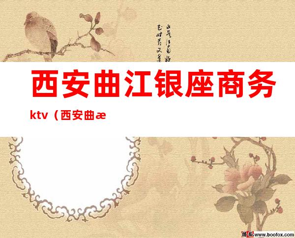 西安曲江银座商务ktv(西安曲江银座酒店老板是谁)