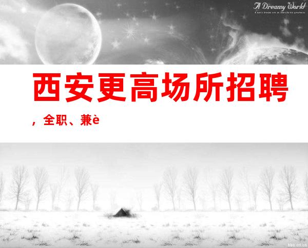 西安更高场所招聘,全职、兼职工资全部
