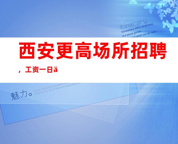 西安更高场所招聘,工资一日一清!!!