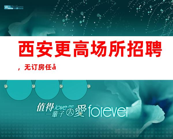 西安更高场所招聘,无订房任务,工作轻松!