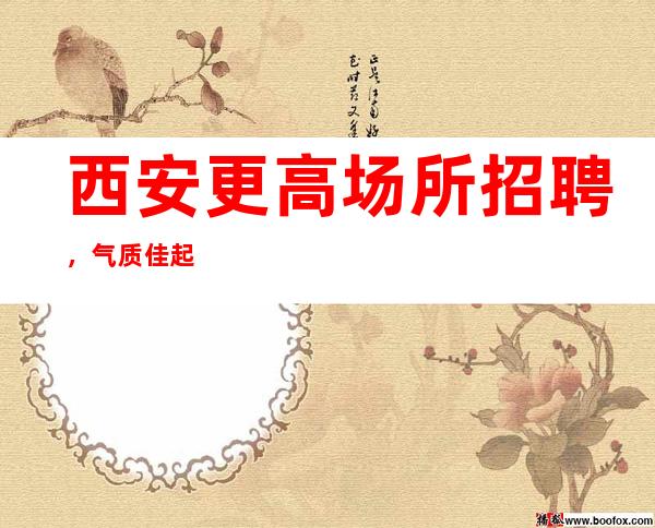 西安更高场所招聘,气质佳起