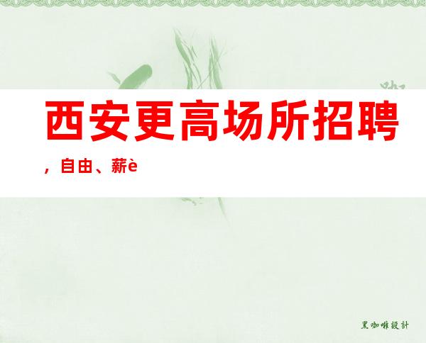 西安更高场所招聘,自由、薪资高