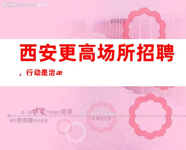 西安更高场所招聘,行动是治愈恐惧的良药
