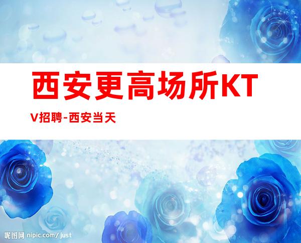 西安更高场所KTV招聘-西安当天安排上班