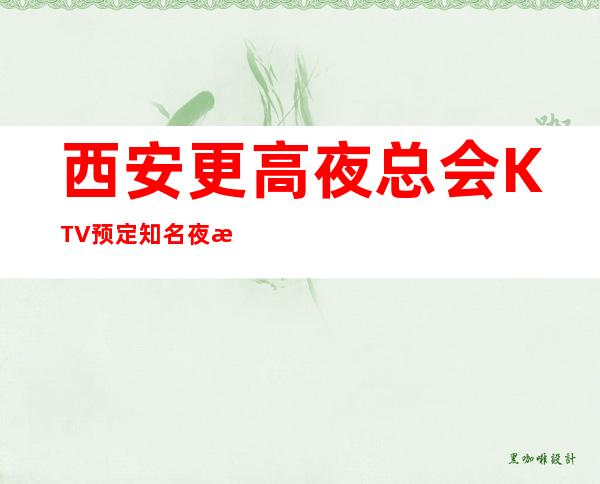 西安更高夜总会KTV预定知名夜总会怎么样大型娱乐会所
