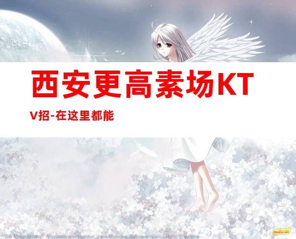 西安更高素场KTV招-在这里都能实现