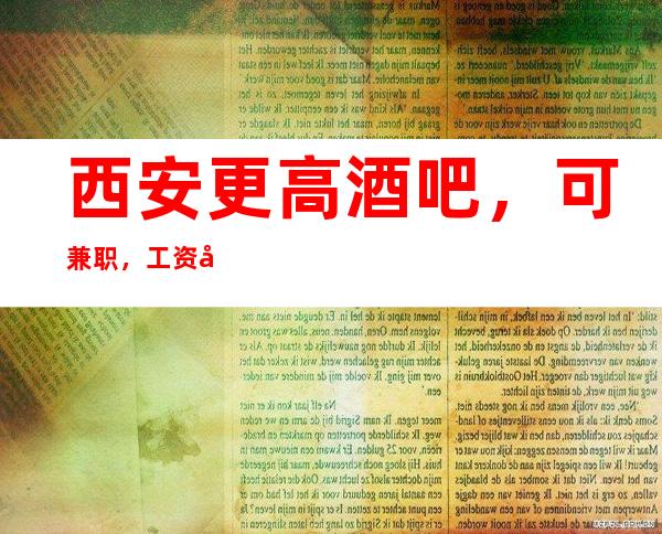 西安更高酒吧, 可兼职,工资当天结清