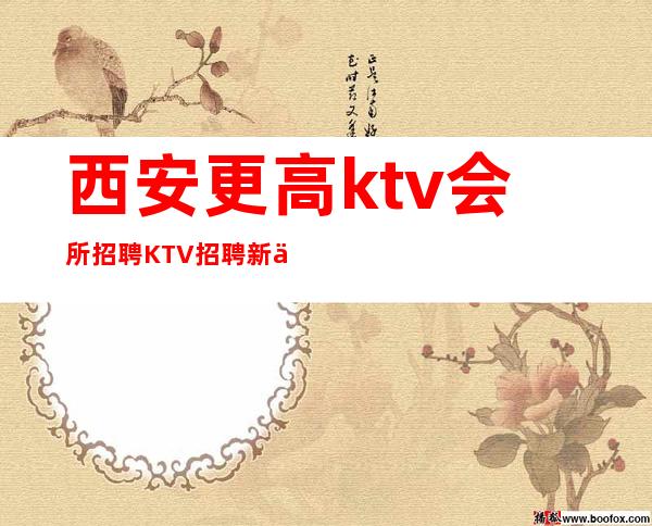 西安更高ktv会所招聘KTV招聘新人上班很轻松无压力