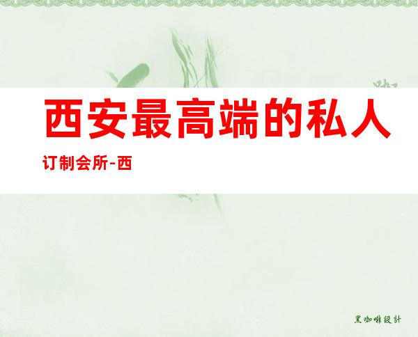 西安最高端的私人订制会所-西安洗浴哪里有?