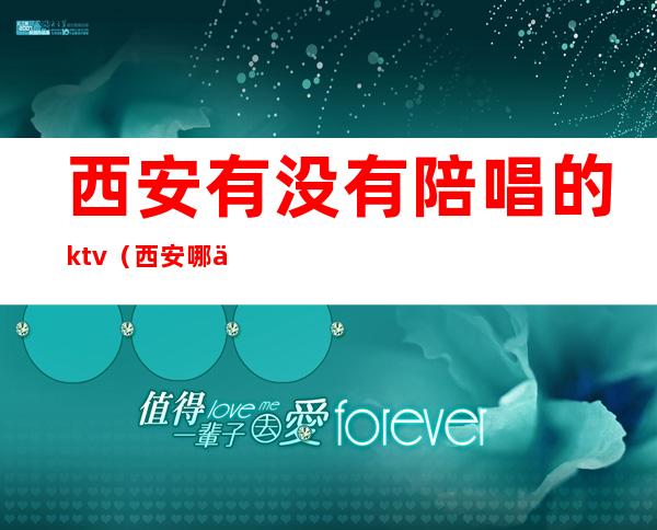 西安有没有陪唱的ktv(西安哪个ktv有陪唱)