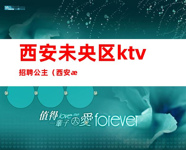 西安未央区ktv招聘公主（西安未央区ktv招聘公主电话）