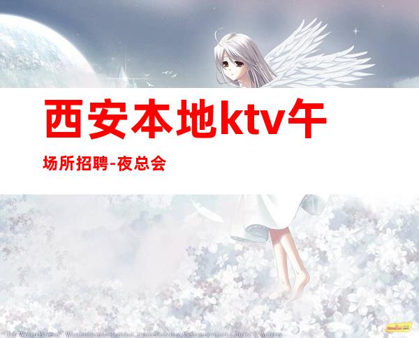 西安本地ktv午场所招聘-夜总会KTV招聘