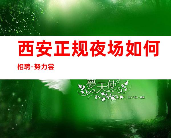 西安正规夜场如何招聘-努力尝试就有结果
