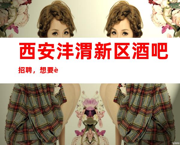 西安沣渭新区酒吧招聘,想要自由生活,就来丽都国会