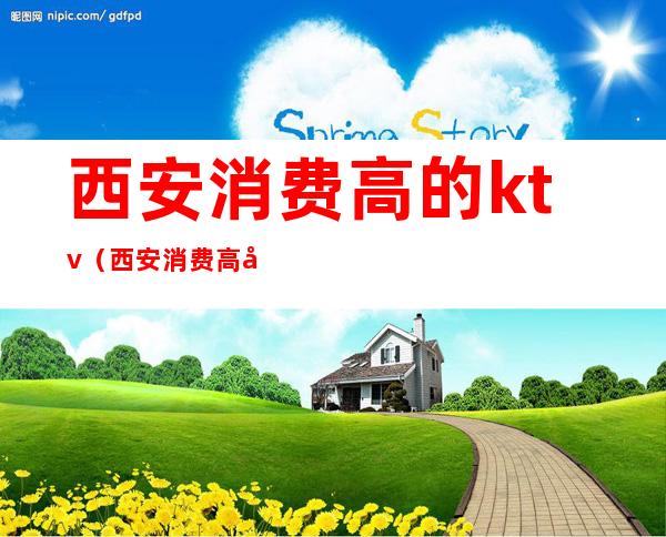 西安消费高的ktv(西安消费高吗?)
