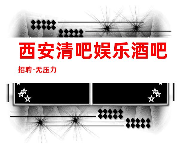 西安清吧娱乐酒吧招聘-无压力包住宿