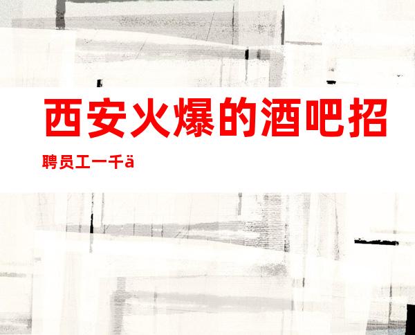 西安火爆的酒吧招聘员工一千二起工资